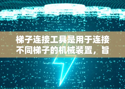 梯子连接工具是用于连接不同梯子的机械装置，旨在确保梯子正确放置和安全。以下是对其的主要信息和使用步骤的详细说明