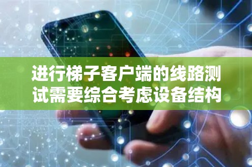 进行梯子客户端的线路测试需要综合考虑设备结构、环境、软件设置以及测试方法。以下是一个清晰的步骤指南