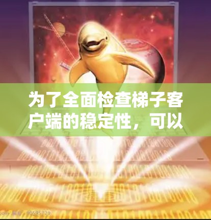 为了全面检查梯子客户端的稳定性,可以按照以下步骤进行 为了全面检查梯子客户端的稳定性,可以按照以下步骤进行