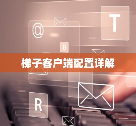梯子客户端配置详解 梯子客户端配置详解