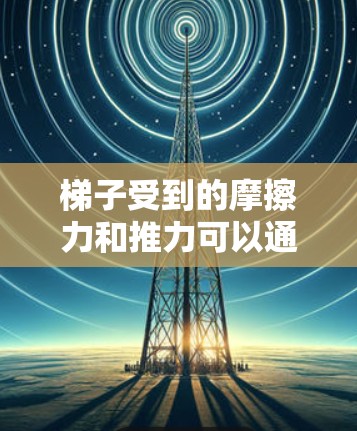 梯子受到的摩擦力和推力可以通过以下步骤分析 梯子受到的摩擦力和推力可以通过以下步骤分析