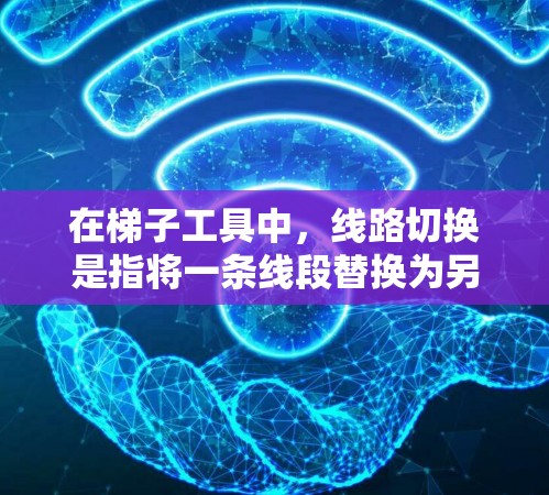 在梯子工具中，线路切换是指将一条线段替换为另一条线段或线圈的操作。以下是以梯子工具为基础，逐步说明如何进行线路切换
