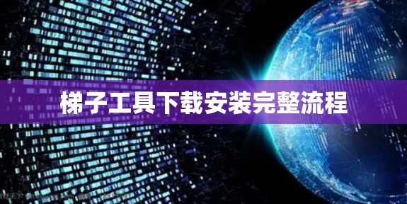 梯子工具下载安装完整流程 梯子工具下载安装完整流程