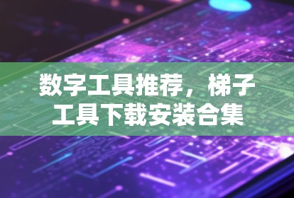 数字工具推荐,梯子工具下载安装合集 数字工具推荐,梯子工具下载安装合集
