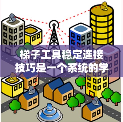 梯子工具稳定连接技巧是一个系统的学习过程，旨在通过实践掌握如何正确使用梯子夹以确保梯子的稳定连接。以下是该过程的总结和建议