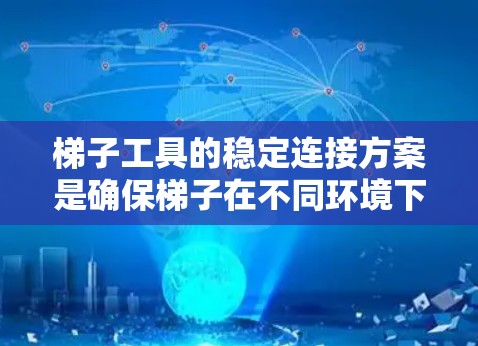 梯子工具的稳定连接方案是确保梯子在不同环境下的安全使用的关键。以下是对这一方案的详细分析和总结