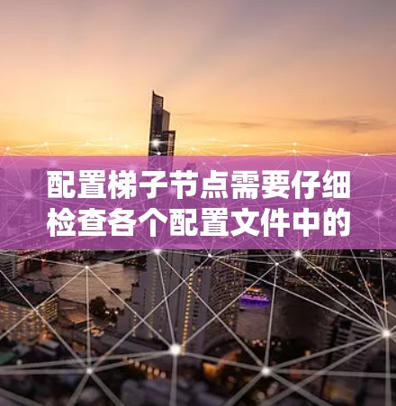 配置梯子节点需要仔细检查各个配置文件中的属性是否正确，特别是子节点和梯子的属性，以及配置文件中的配置是否正确。以下是一步步的解决方案