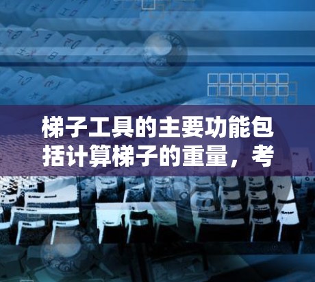 梯子工具的主要功能包括计算梯子的重量，考虑多个因素如倾斜角度、高度、材质等。以下是详细的步骤说明