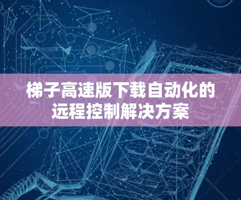 梯子高速版下载自动化的远程控制解决方案