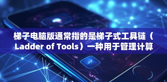 梯子电脑版通常指的是梯子式工具链(Ladder of Tools)一种用于管理计算机系统工具链的软件工具。这类工具链通过一个梯子式的结构,将各种工具和组件连接起来,便于管理和维护 梯子电脑版通常指的是梯子式工具链(Ladder of Tools)一种用于管理计算机系统工具链的软件工具。这类工具链通过一个梯子式的结构,将各种工具和组件连接起来,便于管理和维护