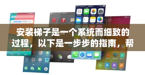 安装梯子是一个系统而细致的过程，以下是一步步的指南，帮助您顺利完成梯子安装
