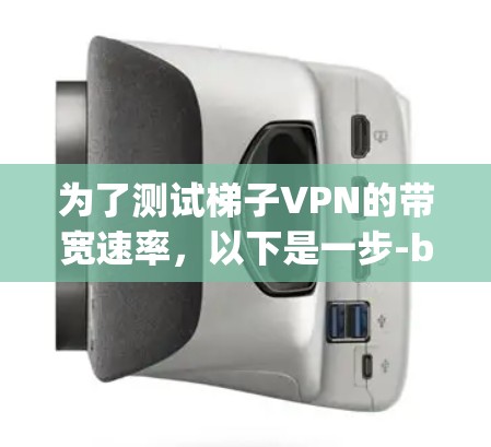 为了测试梯子VPN的带宽速率，以下是一步-by-step的解决方案