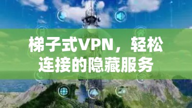 梯子式VPN，轻松连接的隐藏服务
