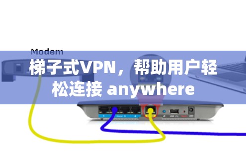 梯子式VPN，帮助用户轻松连接 anywhere