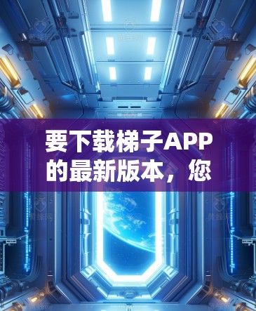 要下载梯子APP的最新版本，您可以按照以下步骤操作
