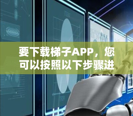要下载梯子APP,您可以按照以下步骤进行操作 要下载梯子APP,您可以按照以下步骤进行操作
