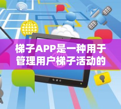 梯子APP是一种用于管理用户梯子活动的软件工具。以下是一步步的教程，帮助您使用梯子APP
