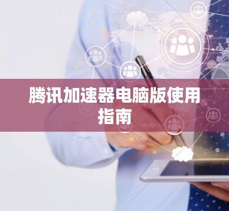 腾讯加速器电脑版使用指南 腾讯加速器电脑版使用指南