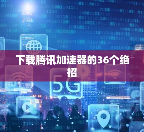 下载腾讯加速器的36个绝招