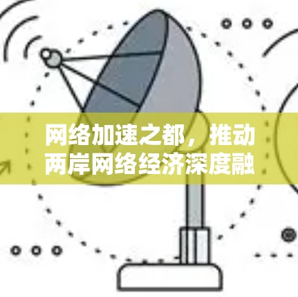 网络加速之都,推动两岸网络经济深度融合的创新高地 网络加速之都,推动两岸网络经济深度融合的创新高地
