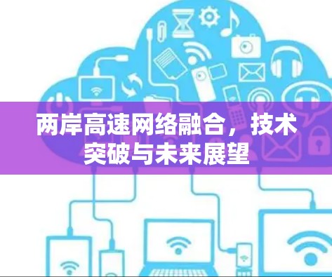 两岸高速网络融合,技术突破与未来展望 两岸高速网络融合,技术突破与未来展望