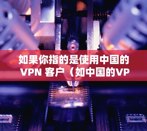 如果你指的是使用中国的 VPN 客户(如中国的VPN平台)那么这些平台通常会提供服务到台湾地区。但请确保在使用 VPN 应用时遵守中国的法律法规,包括遵守网络安全和隐私保护的政策 如果你指的是使用中国的 VPN 客户(如中国的VPN平台)那么这些平台通常会提供服务到台湾地区。但请确保在使用 VPN 应用时遵守中国的法律法规,包括遵守网络安全和隐私保护的政策