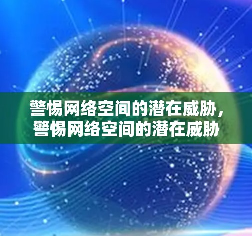 警惕网络空间的潜在威胁，警惕网络空间的潜在威胁