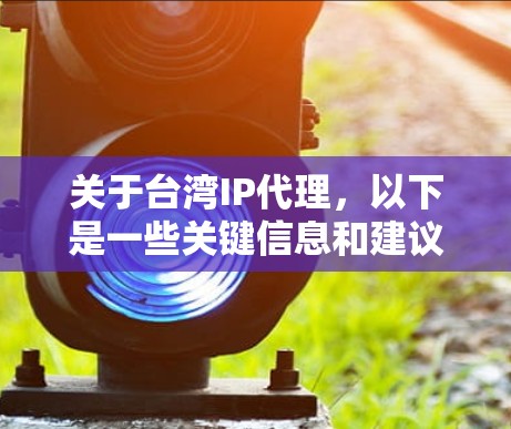 关于台湾IP代理，以下是一些关键信息和建议