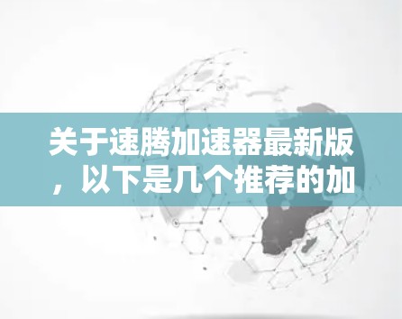 关于速腾加速器最新版,以下是几个推荐的加速器类型和型号,供您参考 关于速腾加速器最新版,以下是几个推荐的加速器类型和型号,供您参考