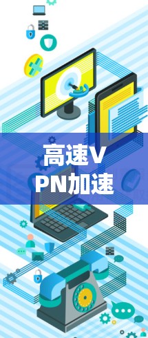 高速VPN加速器，如何快速高效连接到VPN
