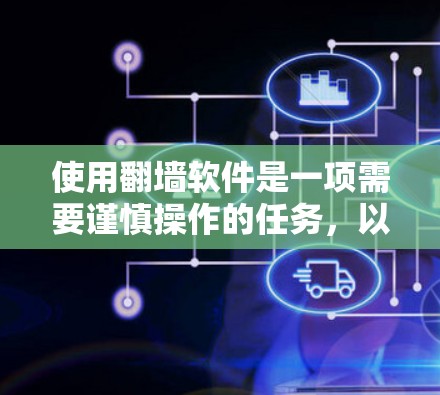 使用翻墙软件是一项需要谨慎操作的任务，以下是一步步的指南，帮助您顺利完成翻墙