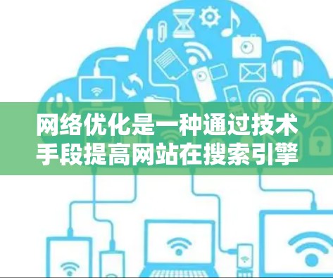 网络优化是一种通过技术手段提高网站在搜索引擎中的排名和用户体验的方法。以下是对网络优化的详细指南
