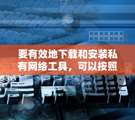 要有效地下载和安装私有网络工具,可以按照以下步骤进行 要有效地下载和安装私有网络工具,可以按照以下步骤进行