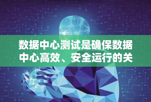 数据中心测试是确保数据中心高效、安全运行的关键步骤。以下是对数据中心测试的详细分析和总结 数据中心测试是确保数据中心高效、安全运行的关键步骤。以下是对数据中心测试的详细分析和总结