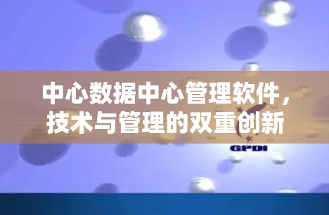 中心数据中心管理软件,技术与管理的双重创新 中心数据中心管理软件,技术与管理的双重创新