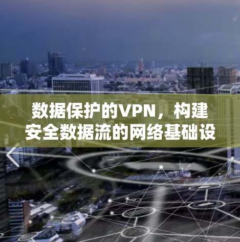数据保护的VPN，构建安全数据流的网络基础设施