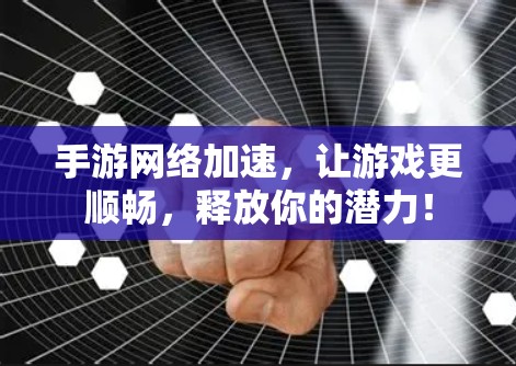 手游网络加速,让游戏更顺畅,释放你的潜力! 手游网络加速,让游戏更顺畅,释放你的潜力!