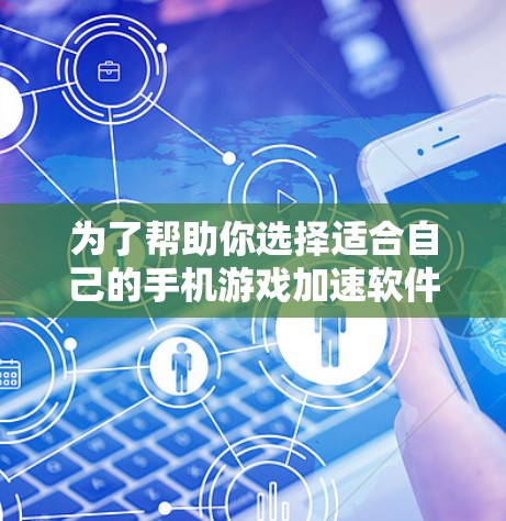 为了帮助你选择适合自己的手机游戏加速软件,以下是分步骤的建议 为了帮助你选择适合自己的手机游戏加速软件,以下是分步骤的建议