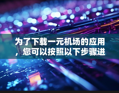 为了下载一元机场的应用，您可以按照以下步骤进行操作