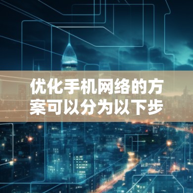 优化手机网络的方案可以分为以下步骤