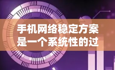 手机网络稳定方案是一个系统性的过程，旨在通过设置和优化软件来提升手机在不同网络环境下的稳定性和连接速度。以下是一个分步骤的指南，帮助您理解和实施手机网络稳定方案