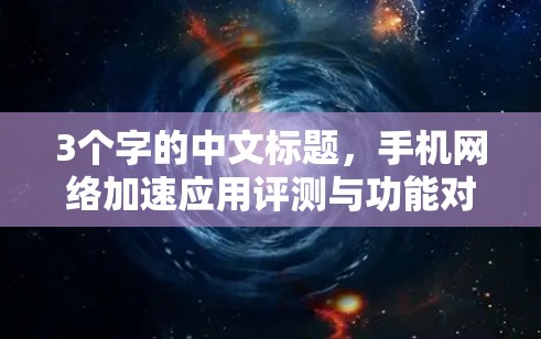 3个字的中文标题,手机网络加速应用评测与功能对比 3个字的中文标题,手机网络加速应用评测与功能对比