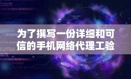 为了撰写一份详细和可信的手机网络代理工验真报告,可以按照以下步骤进行 为了撰写一份详细和可信的手机网络代理工验真报告,可以按照以下步骤进行