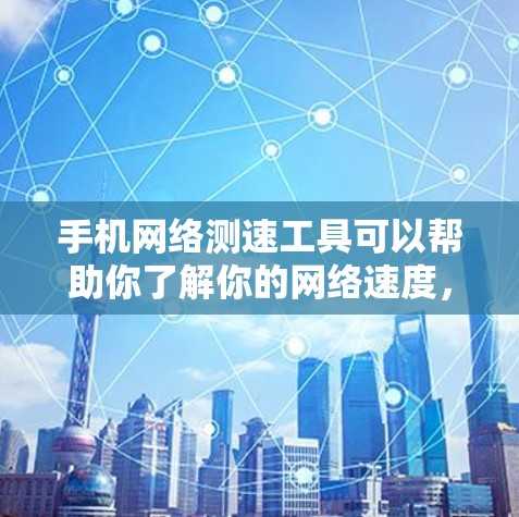 手机网络测速工具可以帮助你了解你的网络速度,这对于优化网络使用和提升使用体验非常重要。以下是几种常见的测速工具 手机网络测速工具可以帮助你了解你的网络速度,这对于优化网络使用和提升使用体验非常重要。以下是几种常见的测速工具