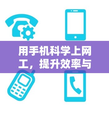 用手机科学上网工,提升效率与安全性的新尝试 用手机科学上网工,提升效率与安全性的新尝试