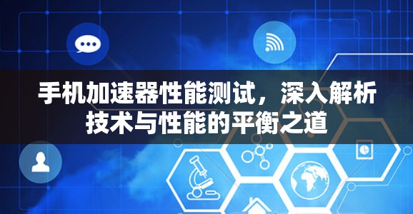 手机加速器性能测试，深入解析技术与性能的平衡之道