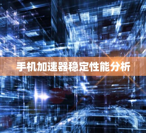 手机加速器稳定性能分析