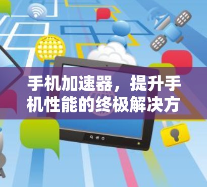 手机加速器，提升手机性能的终极解决方案
