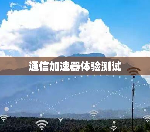 通信加速器体验测试 通信加速器体验测试