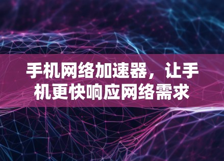 手机网络加速器，让手机更快响应网络需求